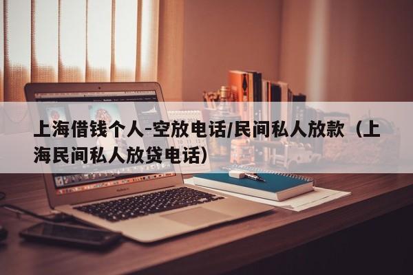 上海借钱个人-空放电话/民间私人放款（上海民间私人放贷电话）
